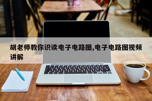 胡老师教你识读电子电路图,电子电路图视频讲解